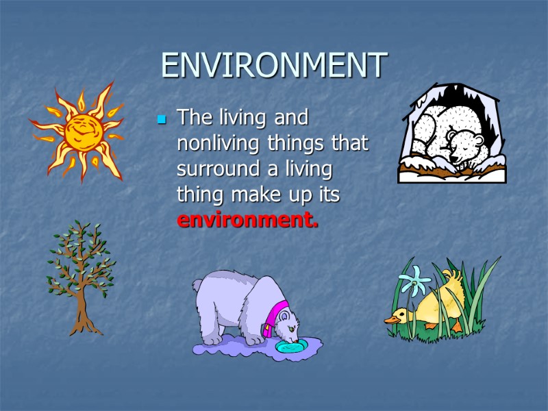 ENVIRONMENT The living and nonliving things that surround a living thing make up its